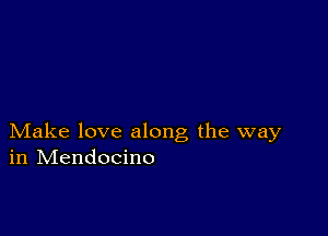 Make love along the way
in IVIendocino