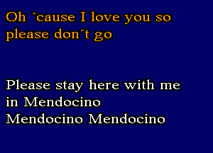 0h bause I love you so
please don't go

Please stay here with me
in IVIendocino
IVIendocino Mendocino