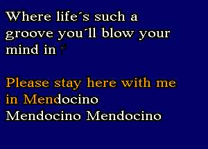 XVhere life's such a

groove you11 blow your
mind in

Please stay here with me
in IVIendocino
IVIendocino Mendocino