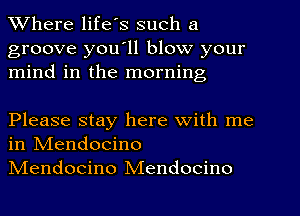 Where life s such a

groove you ll blow your
mind in the morning

Please stay here with me
in NIendocino

NIendocino Mendocino