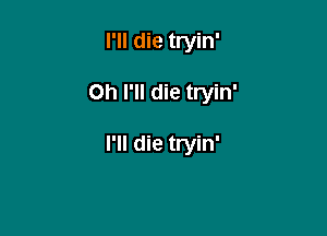 I'll die tryin'

Oh I'll die tryin'

I'll die tryin'