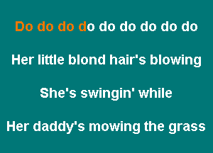 Do d0 d0 d0 d0 d0 d0 d0 do
Her little blond hair's blowing
She's swingin' while

Her daddy's mowing the grass