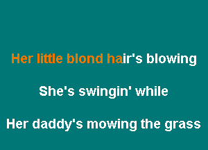 Her little blond hair's blowing

She's swingin' while

Her daddy's mowing the grass