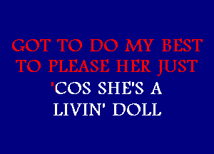 COS SHE'S A
LIVIN' DOLL