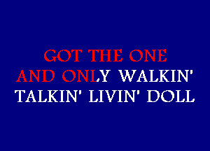 .Y WALKIN'
TALKIN' LIVIN' DOLL