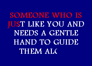 I LIKE YOU AND
NEEDS A GENTLE

HAND TO GUIDE
THEM ALC