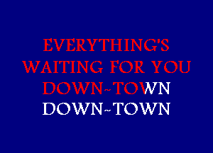 NN
DOWN-vTOWN