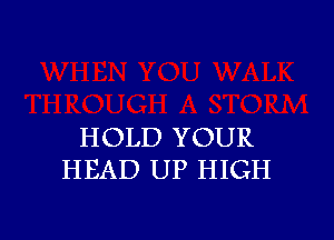 HOLD YOUR
HEAD UP HIGH