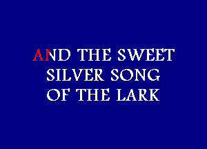 SID THE SWEET
SILVER SONG
OF THE LARK

g