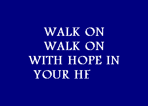 WALK ON
WALK ON

WITH HOPE IN
YOUR HE