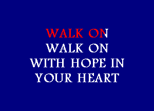 J
WALK ON

WITH HOPE IN
YOUR HEART