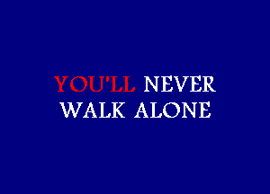 NEVER

WALK ALONE