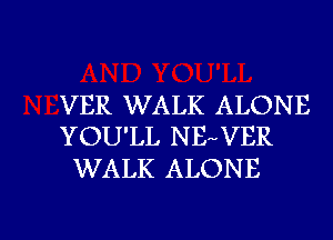 VER WALK ALONE
YOU'LL NEVER

WALK ALONE

g