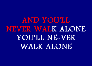 K ALONE

YOU'LL N FpVER
WALK ALONE