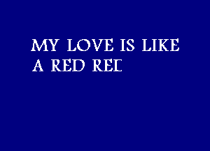 MY LOVE IS LIKE
A RED RBI