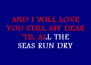 .L THE
SEAS RUN DRY