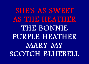 THE BONNIE
PURPLE HEATHER
MARY MY
SCOTCH BLUEBELL