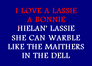 HIELAN' LASSIE

SHE CAN WARBLE
LIKE THE MAITHERS
IN THE DELL