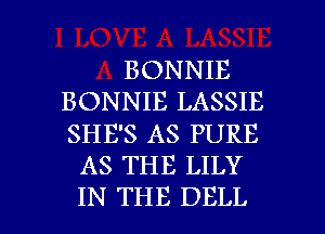 BONNIE
BONNIE LASSIE
SHE'S AS PURE

AS THE LILY

IN THE DELL l