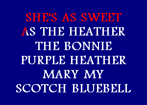 LS THE HEATHER
THE BONNIE
PURPLE HEATHER
MARY MY
SCOTCH BLUEBELL