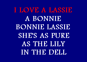 A BONNIE
BONNIE LASSIE
SHE'S AS PURE
AS THE LILY

IN THE DELL l