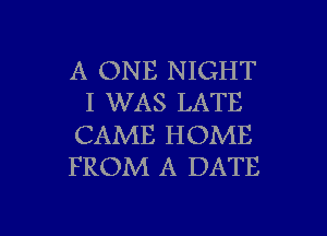 A ONE NIGHT
I WAS LATE

CAME HOME
FROM A DATE