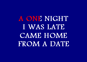 3 NIGHT
I WAS LATE

CAME HOME
FROM A DATE