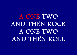 g TWO
AND THEN ROCK
A ONE TWO
AND THEN ROLL