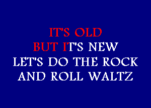 F'S NEW

LET'S DO THE ROCK
AND ROLL WALTZ