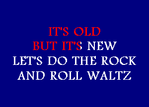 1 NEW
LET'S DO THE ROCK
AND ROLL WALTZ