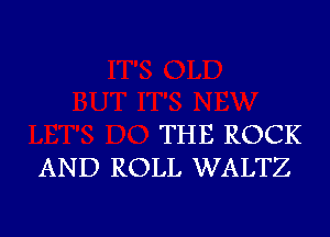 THE ROCK
AND ROLL WALTZ