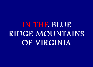 . BLUE

RIDGE MOUNTAINS
OF VIRGINIA