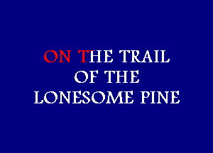 HE TRAIL
OF THE

LONESOME PINE