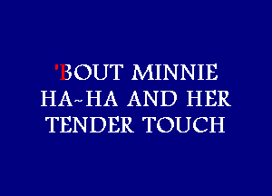 SOUT MINNIE
HA HA AND HER
TENDER TOUCH