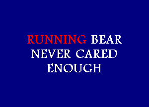 BEAR

NEVER CARED
ENOUGH