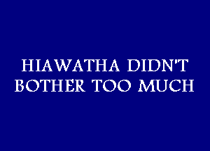 HIAWATHA DIDN'T
BOTHER TOO MUCH