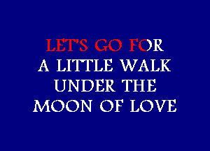 )R
A LITTLE WALK
UNDER THE
MOON OF LOVE

g