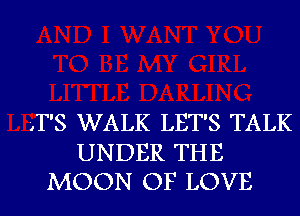 )T'S WALK LET'S TALK

UNDER THE
MOON OF LOVE