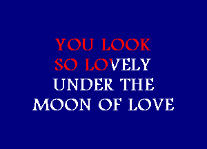 VELY

UNDER THE
MOON OF LOVE