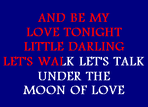 QK LET'S TALK

UNDER THE
MOON OF LOVE