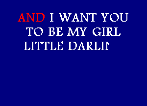 I WANT YOU
TO BE MY GIRL
LITTLE DARLII

g