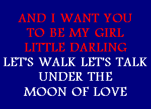 LET'S WALK LET'S TALK
UNDER THE

MOON OF LOVE