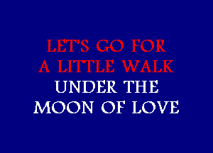 UNDER THE
MOON OF LOVE