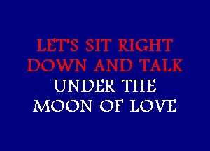 UNDER THE
MOON OF LOVE