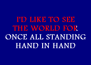 ONCE ALL STANDING
HAND IN HAND