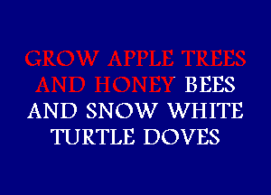 ' BEES
AND SNOW WHITE
TURTLE DOVES