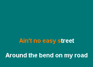Ain't no easy street

Around the bend on my road
