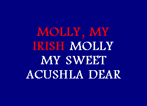 MOLLY

MY SWEET
ACUSHLA DEAR