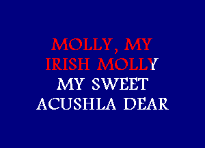 I

MY SWEET
ACUSHLA DEAR