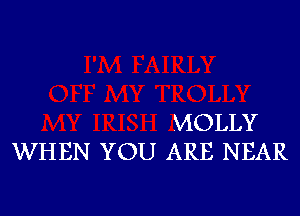 MOLLY
WHEN YOU ARE NEAR